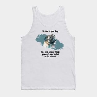 Pug Be Kind To Your Dog. He's Seen You Do Things You Don't Want Leaked On The Internet Tank Top